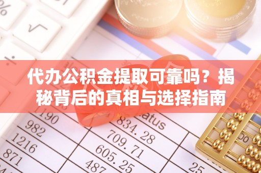 望都代办公积金提取可靠吗？揭秘背后的真相与选择指南