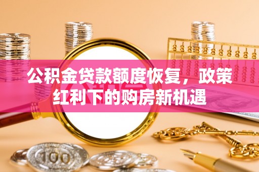 望都公积金贷款额度恢复，政策红利下的购房新机遇
