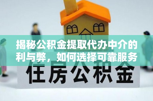 望都揭秘公积金提取代办中介的利与弊，如何选择可靠服务？