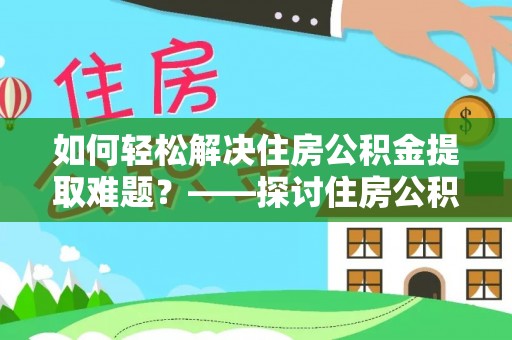 望都如何轻松解决住房公积金提取难题？——探讨住房公积金提取代办服务