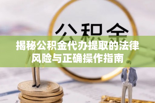 望都揭秘公积金代办提取的法律风险与正确操作指南