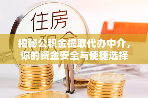 望都揭秘公积金提取代办中介，你的资金安全与便捷选择