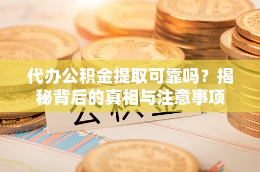 望都代办公积金提取可靠吗？揭秘背后的真相与注意事项