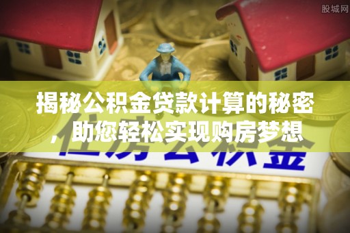 望都揭秘公积金贷款计算的秘密，助您轻松实现购房梦想