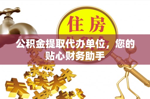 望都公积金提取代办单位，您的贴心财务助手