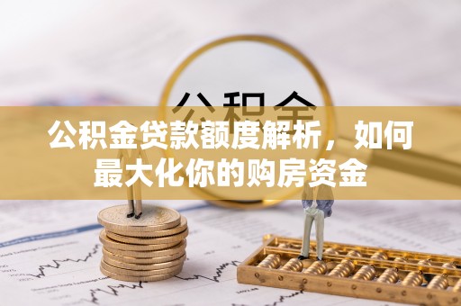 望都公积金贷款额度解析，如何最大化你的购房资金