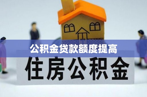 望都公积金贷款额度提高