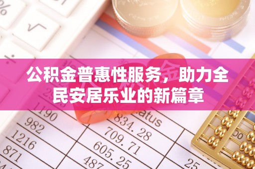 望都公积金普惠性服务，助力全民安居乐业的新篇章
