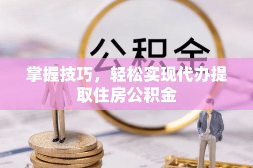 望都掌握技巧，轻松实现代办提取住房公积金