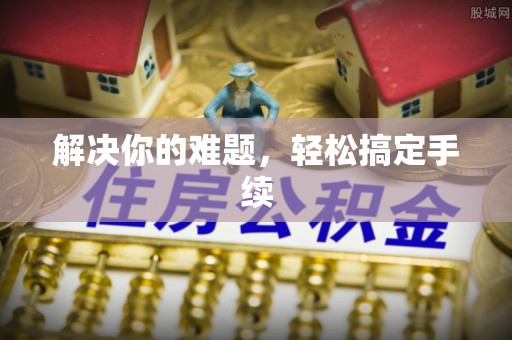 望都解决你的难题，轻松搞定手续