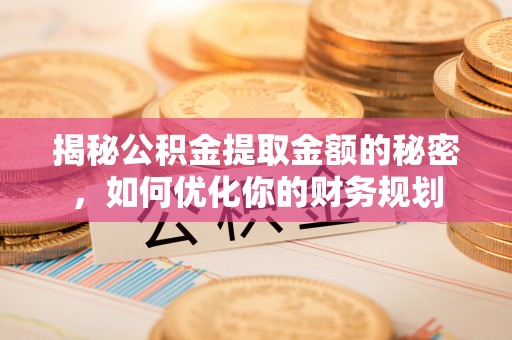 望都揭秘公积金提取金额的秘密，如何优化你的财务规划