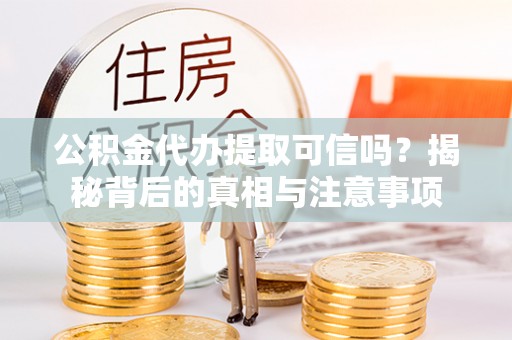 望都公积金代办提取可信吗？揭秘背后的真相与注意事项