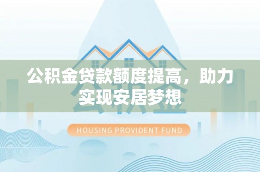 望都公积金贷款额度提高，助力实现安居梦想
