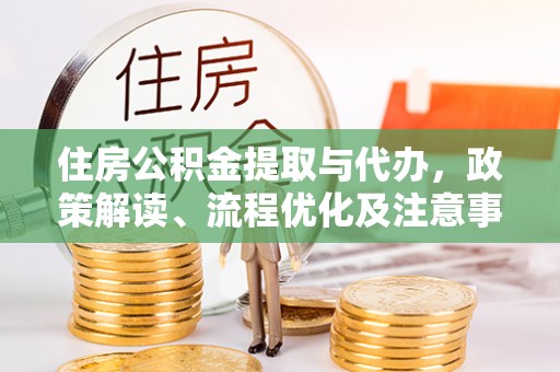 望都住房公积金提取与代办，政策解读、流程优化及注意事项