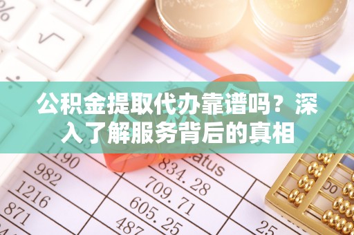 望都公积金提取代办靠谱吗？深入了解服务背后的真相