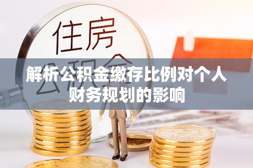 望都解析公积金缴存比例对个人财务规划的影响