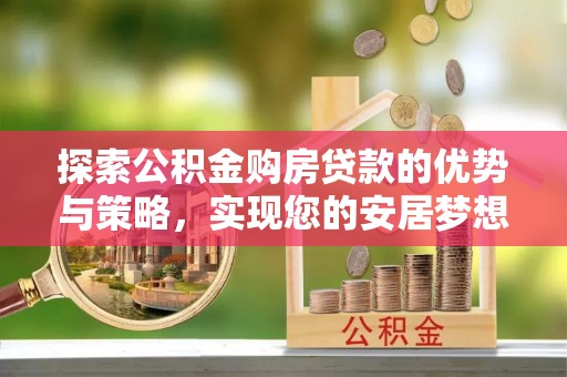 望都探索公积金购房贷款的优势与策略，实现您的安居梦想