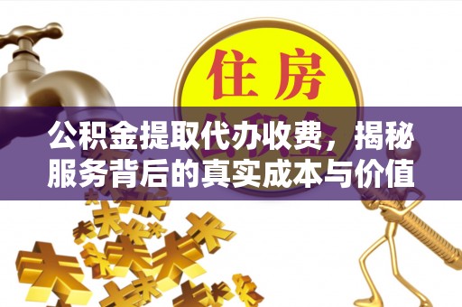 望都公积金提取代办收费，揭秘服务背后的真实成本与价值