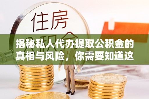 望都揭秘私人代办提取公积金的真相与风险，你需要知道这些！