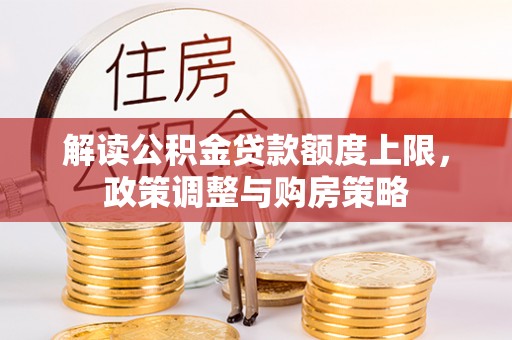 望都解读公积金贷款额度上限，政策调整与购房策略