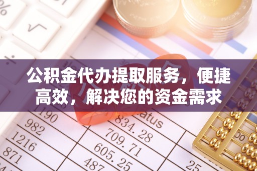 望都公积金代办提取服务，便捷高效，解决您的资金需求