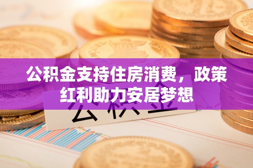 望都公积金支持住房消费，政策红利助力安居梦想