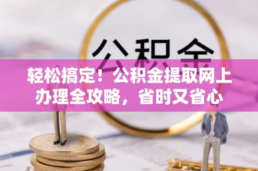 望都轻松搞定！公积金提取网上办理全攻略，省时又省心