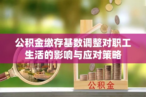 望都公积金缴存基数调整对职工生活的影响与应对策略