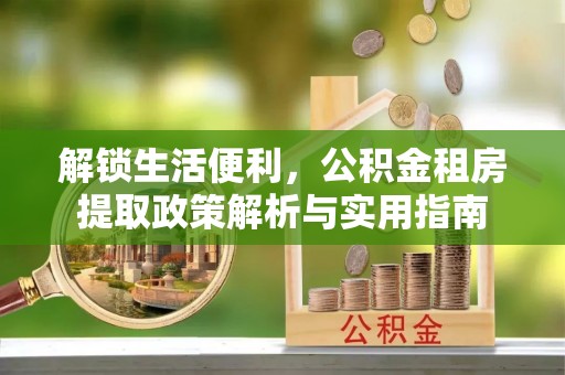 望都解锁生活便利，公积金租房提取政策解析与实用指南