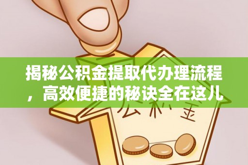 望都揭秘公积金提取代办理流程，高效便捷的秘诀全在这儿