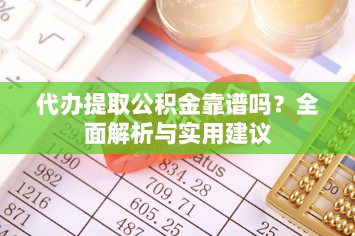 望都代办提取公积金靠谱吗？全面解析与实用建议