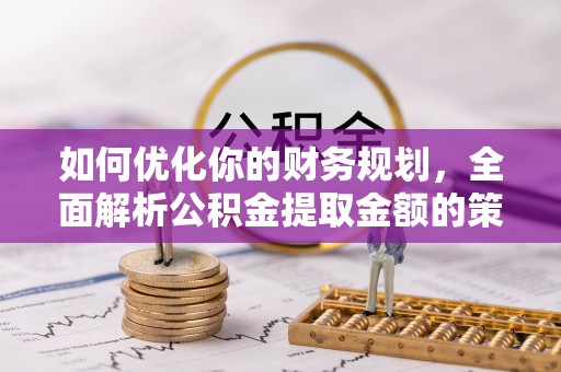 望都如何优化你的财务规划，全面解析公积金提取金额的策略与技巧