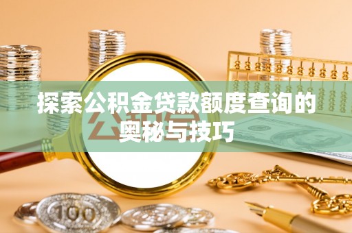 望都探索公积金贷款额度查询的奥秘与技巧