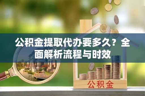 望都公积金提取代办要多久？全面解析流程与时效
