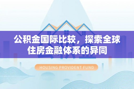 望都公积金国际比较，探索全球住房金融体系的异同
