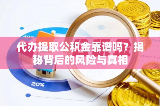 望都代办提取公积金靠谱吗？揭秘背后的风险与真相