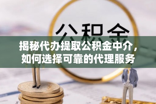 望都揭秘代办提取公积金中介，如何选择可靠的代理服务