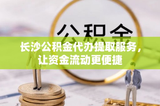 望都长沙公积金代办提取服务，让资金流动更便捷