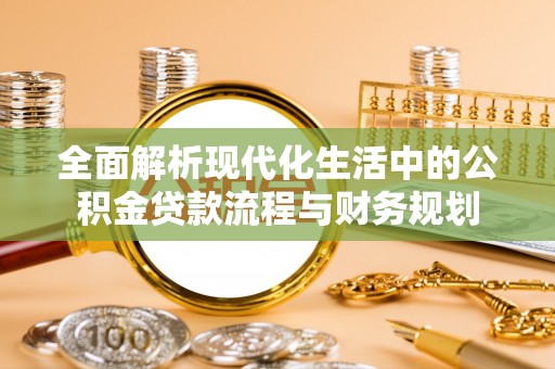 望都全面解析现代化生活中的公积金贷款流程与财务规划