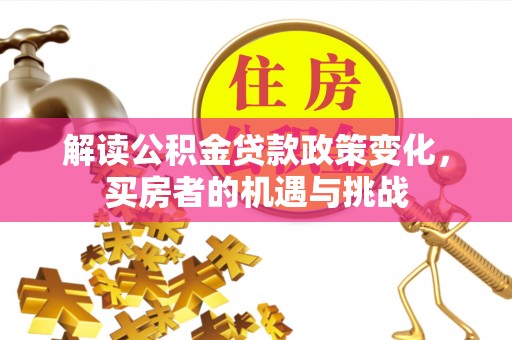 望都解读公积金贷款政策变化，买房者的机遇与挑战