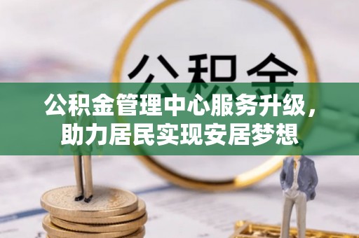 望都公积金管理中心服务升级，助力居民实现安居梦想