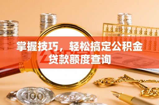 望都掌握技巧，轻松搞定公积金贷款额度查询
