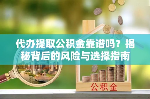 望都代办提取公积金靠谱吗？揭秘背后的风险与选择指南