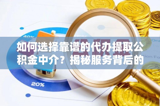 望都如何选择靠谱的代办提取公积金中介？揭秘服务背后的真相