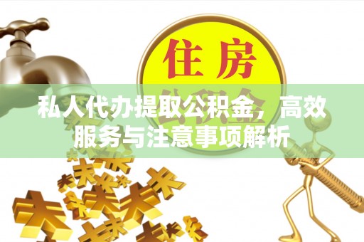 望都私人代办提取公积金，高效服务与注意事项解析
