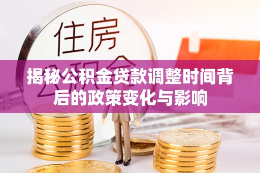 望都揭秘公积金贷款调整时间背后的政策变化与影响