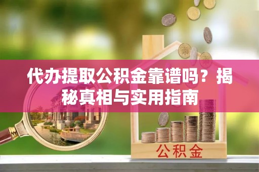 望都代办提取公积金靠谱吗？揭秘真相与实用指南