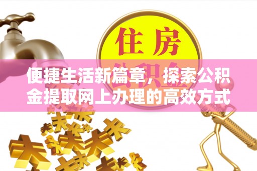 望都便捷生活新篇章，探索公积金提取网上办理的高效方式