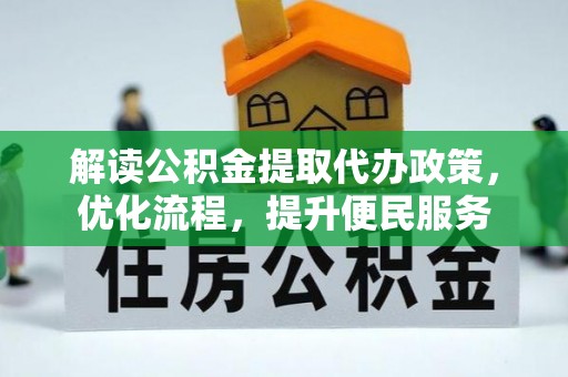 望都解读公积金提取代办政策，优化流程，提升便民服务