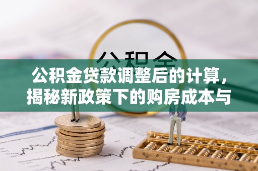 望都公积金贷款调整后的计算，揭秘新政策下的购房成本与规划策略